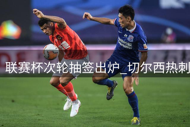 联赛杯次轮抽签出炉 切尔西热刺将战低级别球队